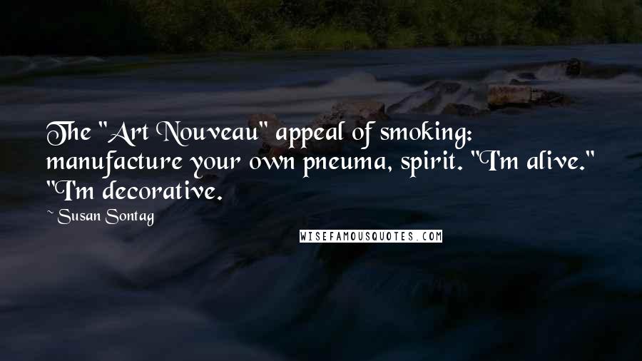 Susan Sontag Quotes: The "Art Nouveau" appeal of smoking: manufacture your own pneuma, spirit. "I'm alive." "I'm decorative.