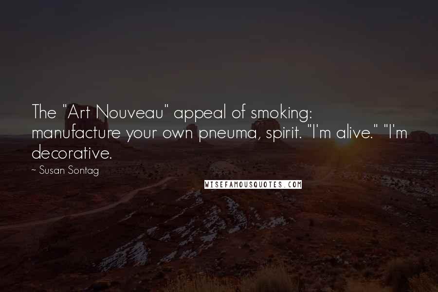 Susan Sontag Quotes: The "Art Nouveau" appeal of smoking: manufacture your own pneuma, spirit. "I'm alive." "I'm decorative.