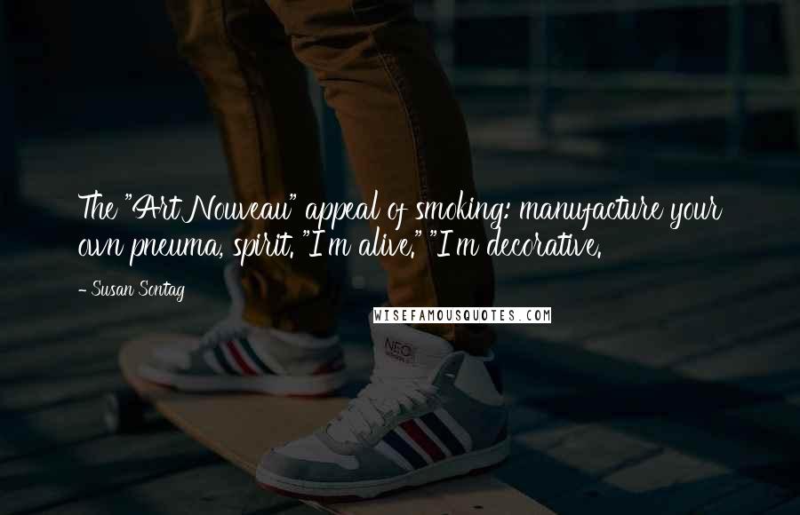 Susan Sontag Quotes: The "Art Nouveau" appeal of smoking: manufacture your own pneuma, spirit. "I'm alive." "I'm decorative.