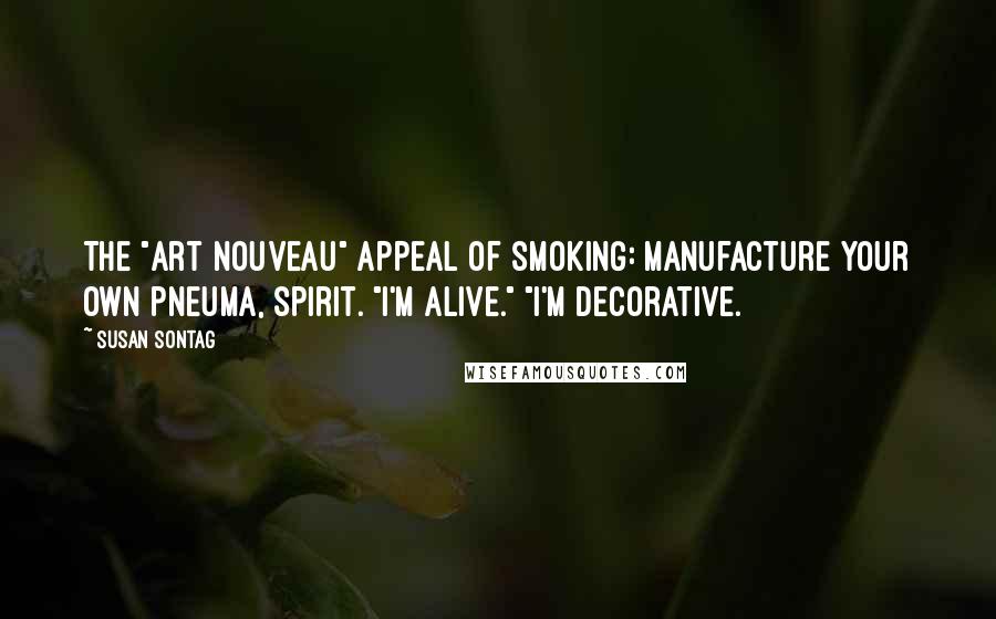 Susan Sontag Quotes: The "Art Nouveau" appeal of smoking: manufacture your own pneuma, spirit. "I'm alive." "I'm decorative.