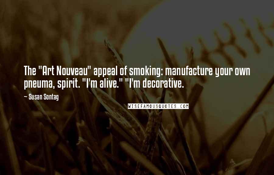 Susan Sontag Quotes: The "Art Nouveau" appeal of smoking: manufacture your own pneuma, spirit. "I'm alive." "I'm decorative.