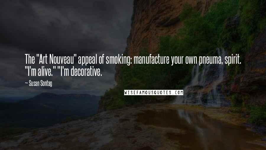 Susan Sontag Quotes: The "Art Nouveau" appeal of smoking: manufacture your own pneuma, spirit. "I'm alive." "I'm decorative.