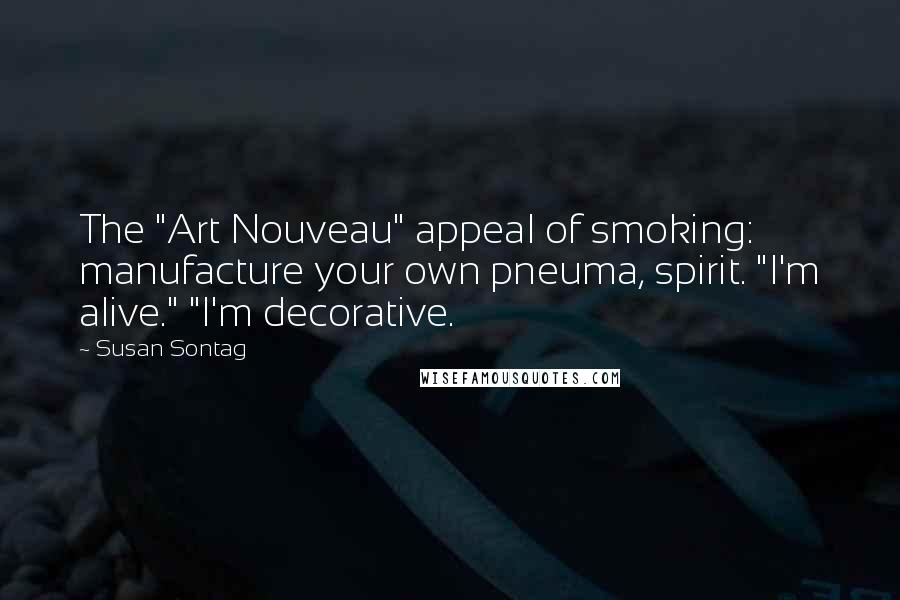 Susan Sontag Quotes: The "Art Nouveau" appeal of smoking: manufacture your own pneuma, spirit. "I'm alive." "I'm decorative.