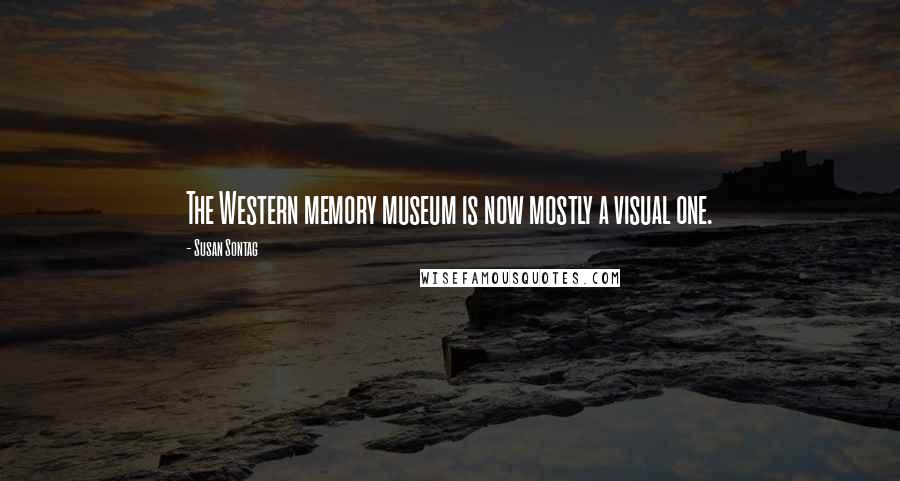 Susan Sontag Quotes: The Western memory museum is now mostly a visual one.