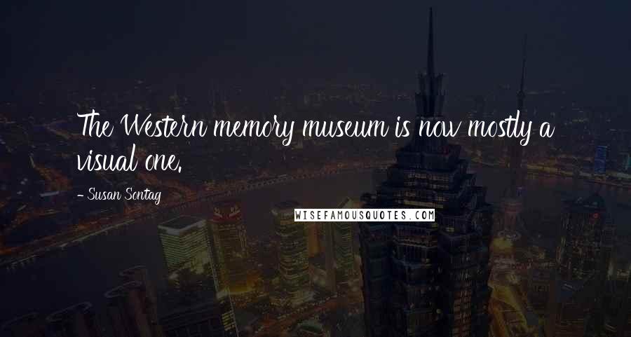 Susan Sontag Quotes: The Western memory museum is now mostly a visual one.