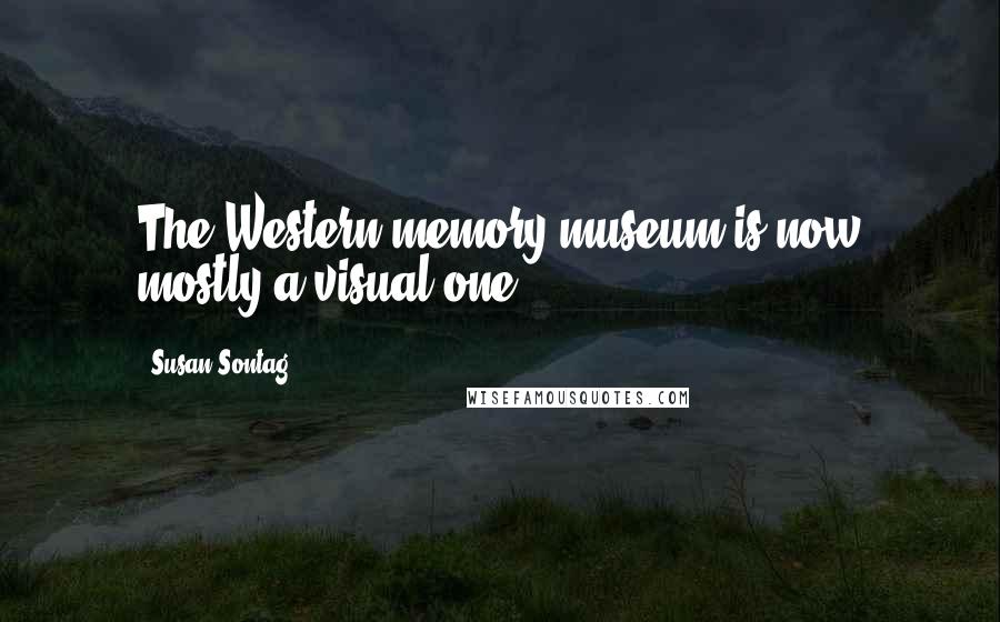 Susan Sontag Quotes: The Western memory museum is now mostly a visual one.