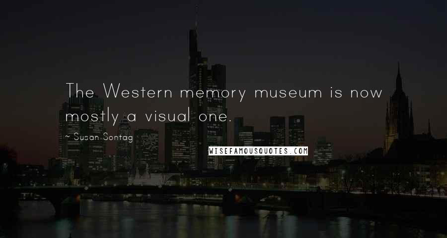 Susan Sontag Quotes: The Western memory museum is now mostly a visual one.