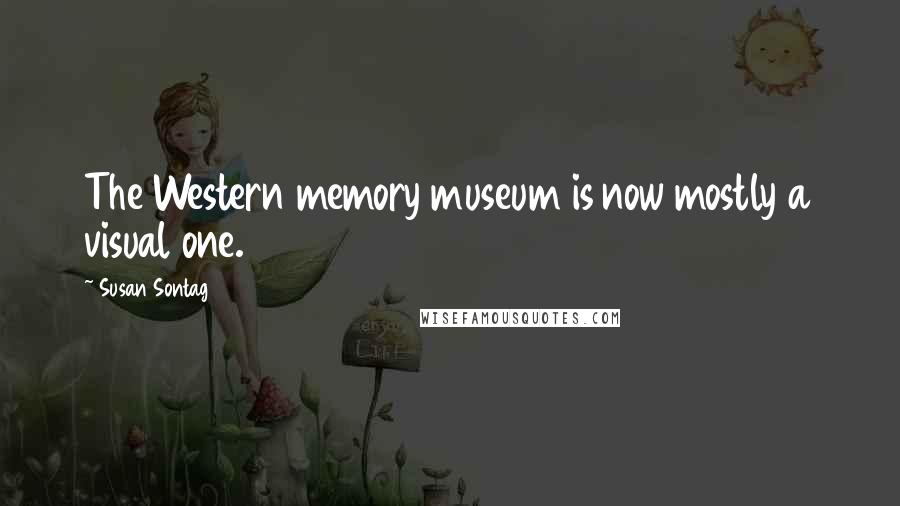 Susan Sontag Quotes: The Western memory museum is now mostly a visual one.