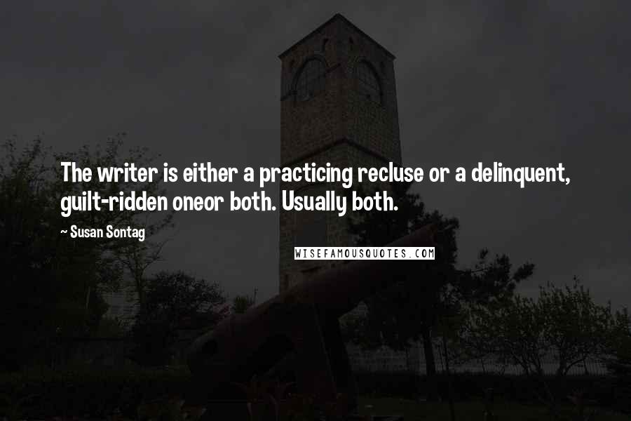 Susan Sontag Quotes: The writer is either a practicing recluse or a delinquent, guilt-ridden oneor both. Usually both.