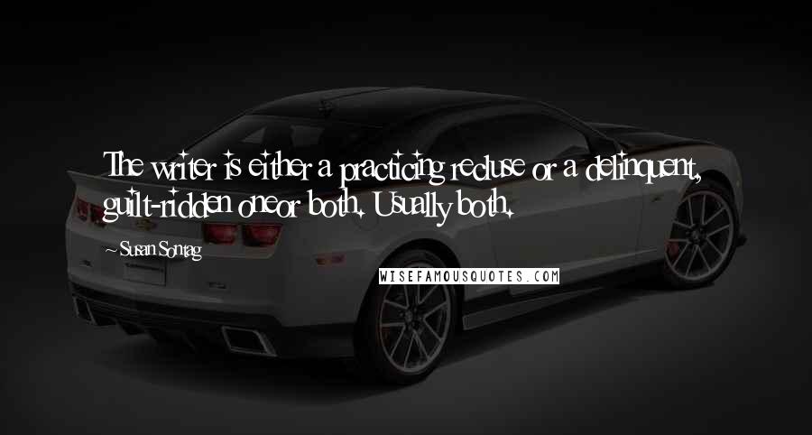 Susan Sontag Quotes: The writer is either a practicing recluse or a delinquent, guilt-ridden oneor both. Usually both.