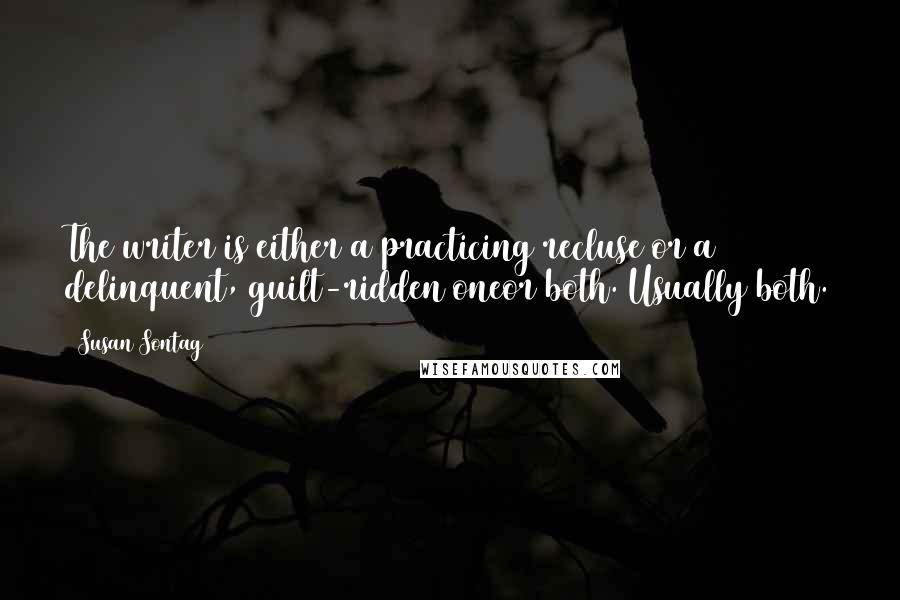 Susan Sontag Quotes: The writer is either a practicing recluse or a delinquent, guilt-ridden oneor both. Usually both.