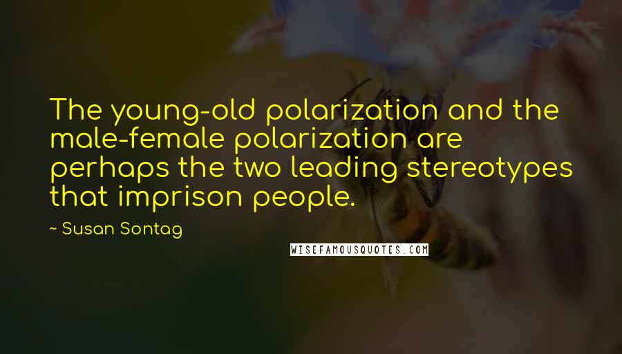 Susan Sontag Quotes: The young-old polarization and the male-female polarization are perhaps the two leading stereotypes that imprison people.