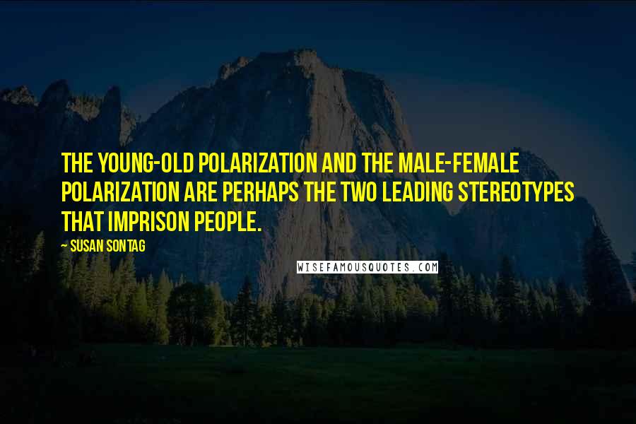 Susan Sontag Quotes: The young-old polarization and the male-female polarization are perhaps the two leading stereotypes that imprison people.