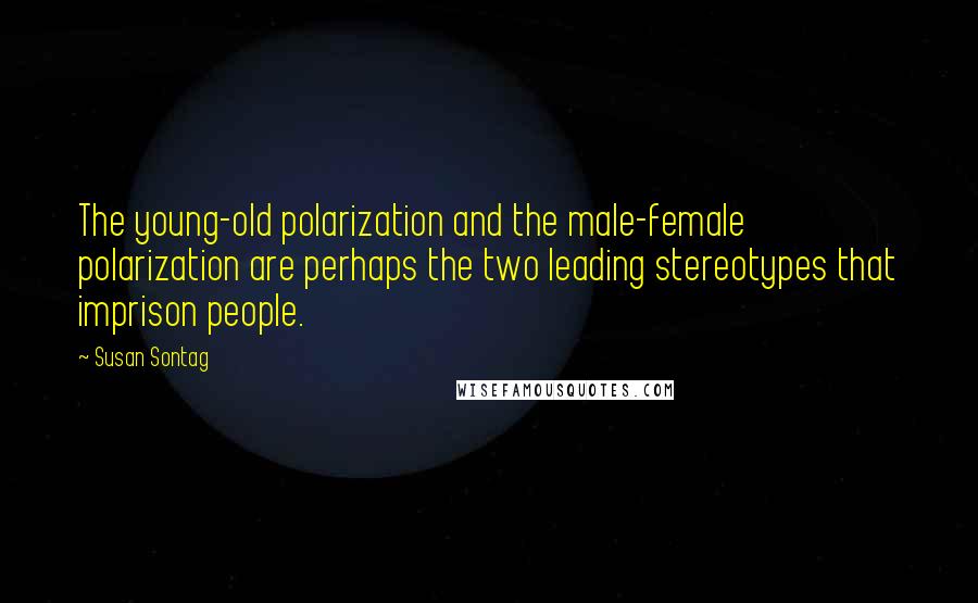 Susan Sontag Quotes: The young-old polarization and the male-female polarization are perhaps the two leading stereotypes that imprison people.
