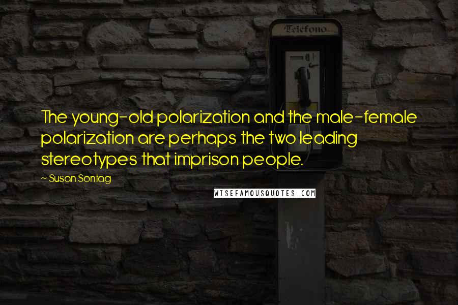 Susan Sontag Quotes: The young-old polarization and the male-female polarization are perhaps the two leading stereotypes that imprison people.