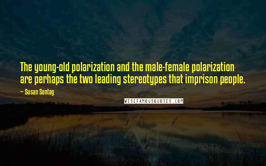 Susan Sontag Quotes: The young-old polarization and the male-female polarization are perhaps the two leading stereotypes that imprison people.