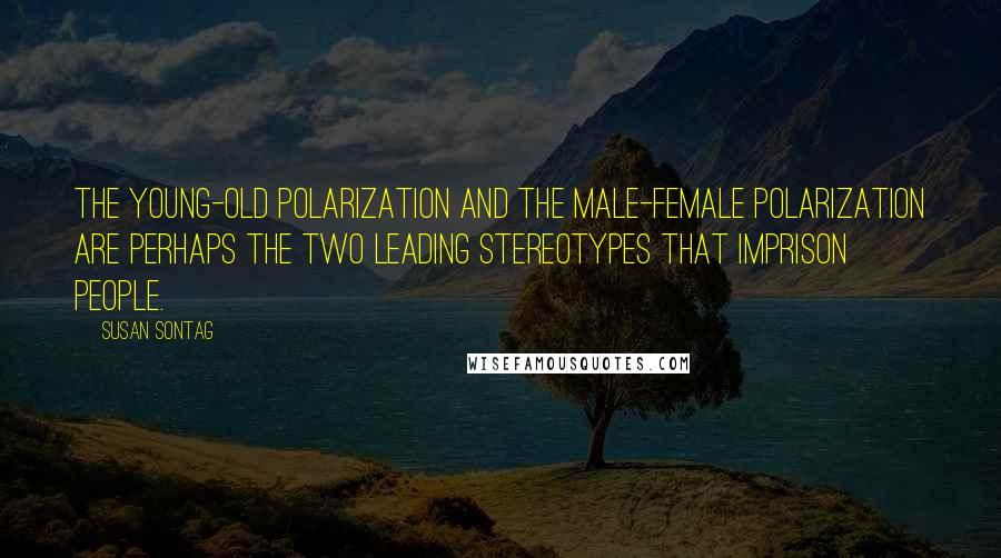 Susan Sontag Quotes: The young-old polarization and the male-female polarization are perhaps the two leading stereotypes that imprison people.