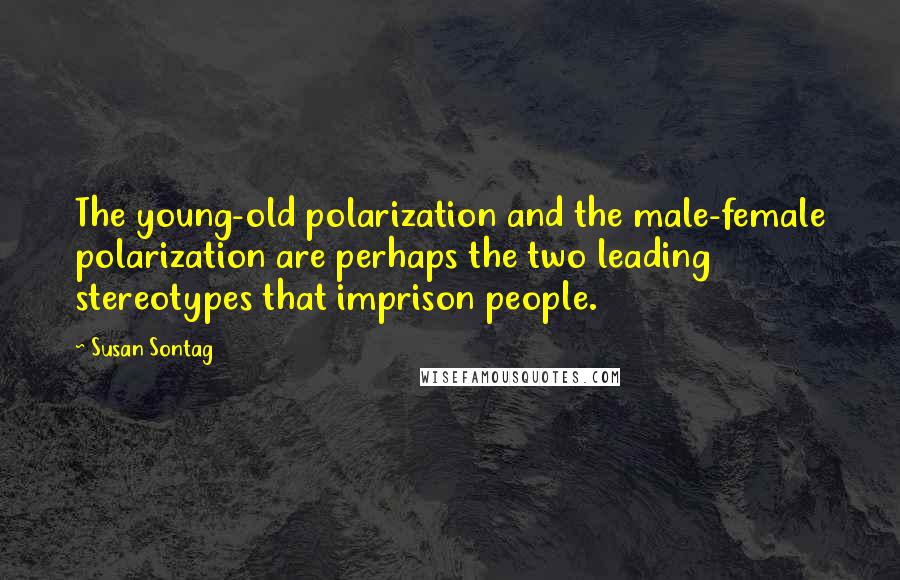 Susan Sontag Quotes: The young-old polarization and the male-female polarization are perhaps the two leading stereotypes that imprison people.
