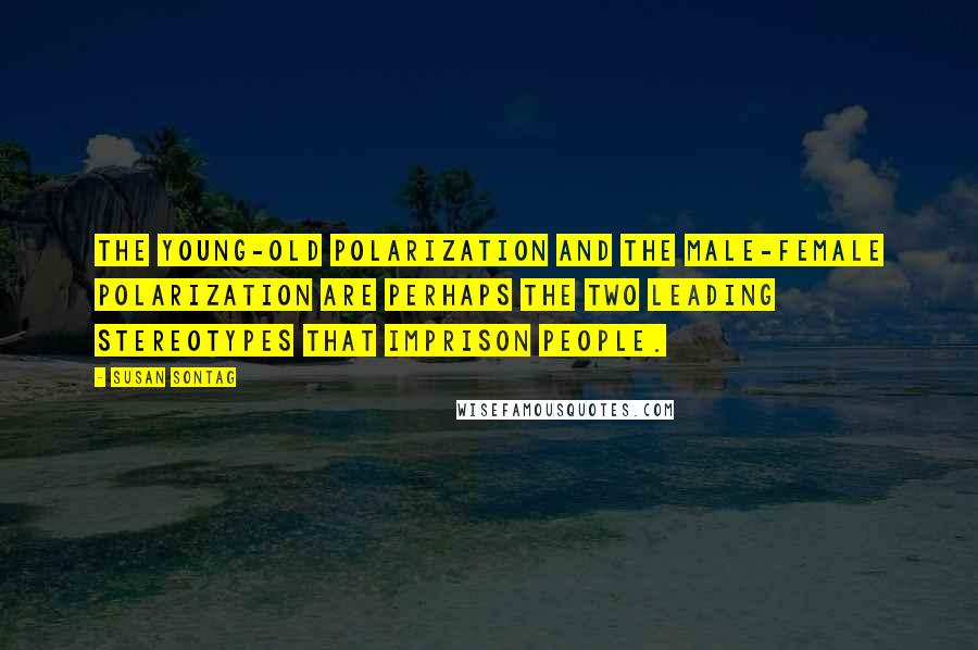 Susan Sontag Quotes: The young-old polarization and the male-female polarization are perhaps the two leading stereotypes that imprison people.