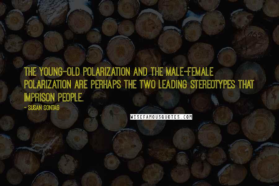 Susan Sontag Quotes: The young-old polarization and the male-female polarization are perhaps the two leading stereotypes that imprison people.