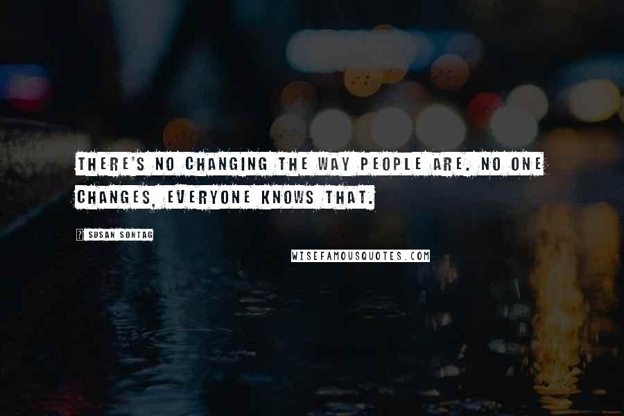 Susan Sontag Quotes: There's no changing the way people are. No one changes, everyone knows that.