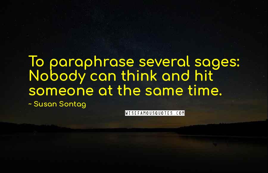 Susan Sontag Quotes: To paraphrase several sages: Nobody can think and hit someone at the same time.