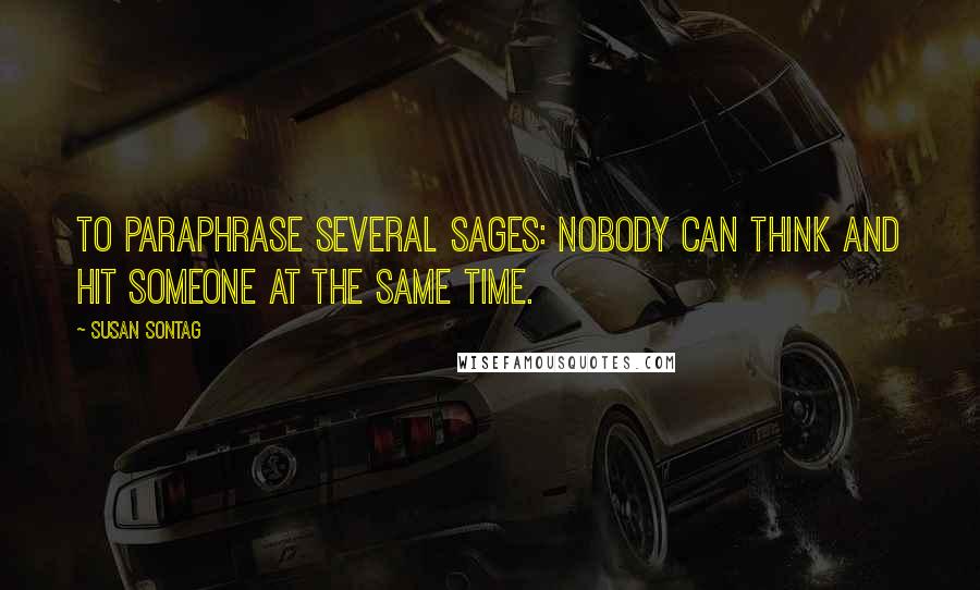 Susan Sontag Quotes: To paraphrase several sages: Nobody can think and hit someone at the same time.