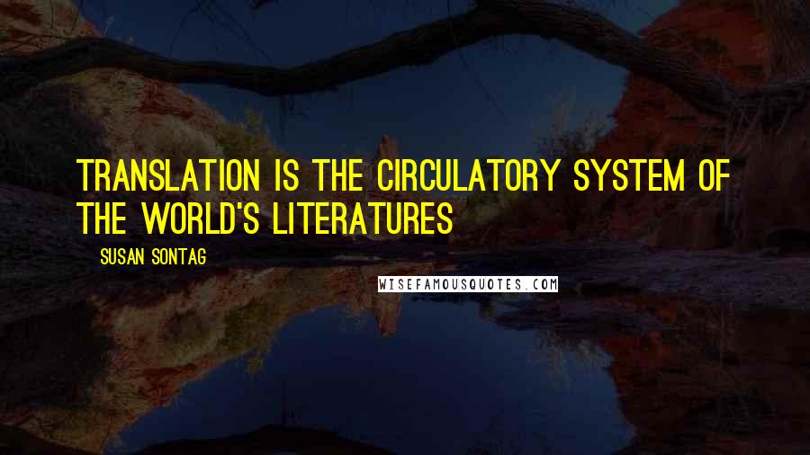 Susan Sontag Quotes: Translation is the circulatory system of the world's literatures