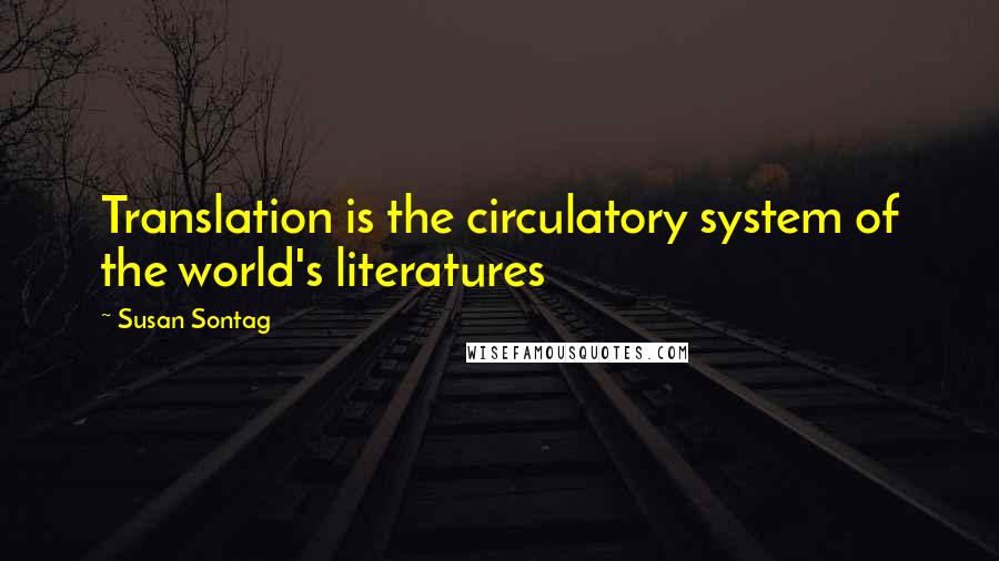 Susan Sontag Quotes: Translation is the circulatory system of the world's literatures