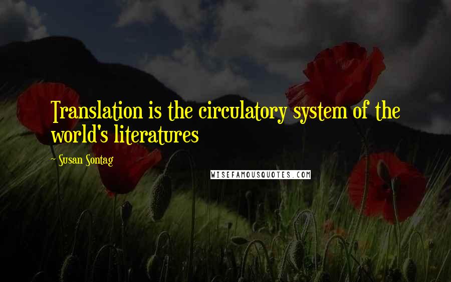 Susan Sontag Quotes: Translation is the circulatory system of the world's literatures