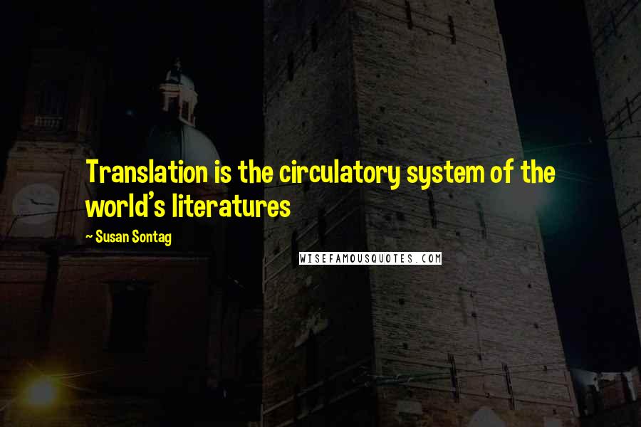 Susan Sontag Quotes: Translation is the circulatory system of the world's literatures