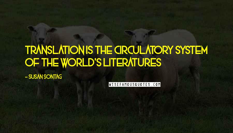 Susan Sontag Quotes: Translation is the circulatory system of the world's literatures