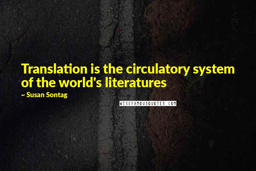 Susan Sontag Quotes: Translation is the circulatory system of the world's literatures