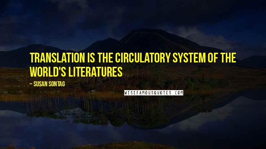 Susan Sontag Quotes: Translation is the circulatory system of the world's literatures