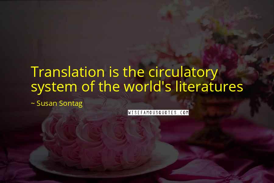 Susan Sontag Quotes: Translation is the circulatory system of the world's literatures