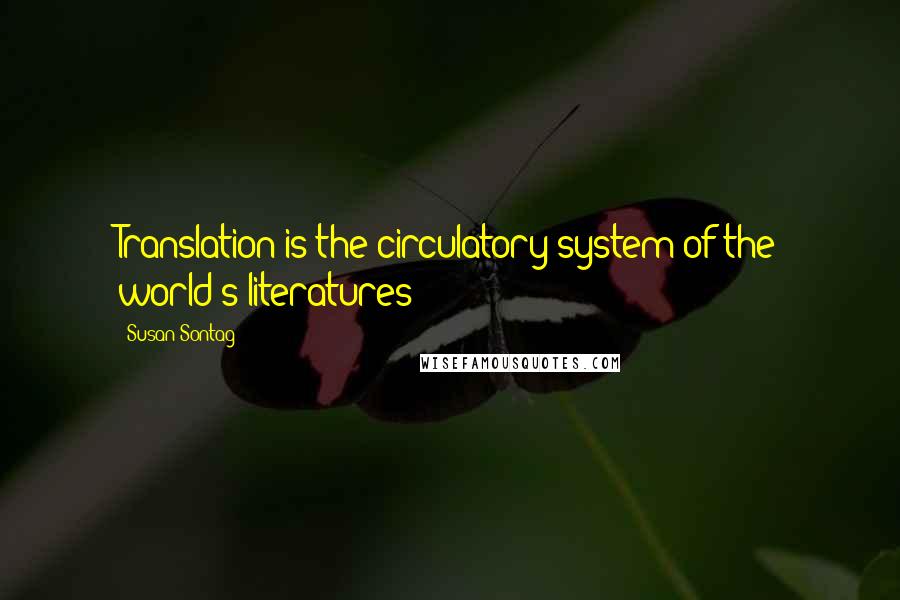 Susan Sontag Quotes: Translation is the circulatory system of the world's literatures