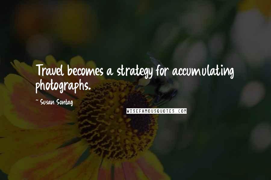 Susan Sontag Quotes: Travel becomes a strategy for accumulating photographs.