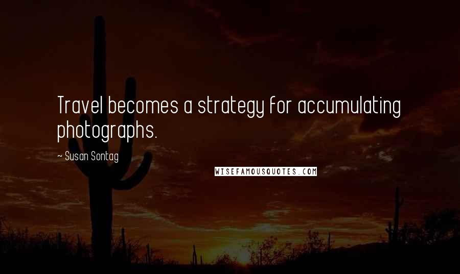 Susan Sontag Quotes: Travel becomes a strategy for accumulating photographs.