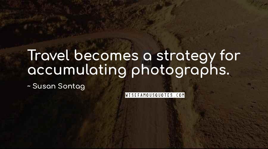 Susan Sontag Quotes: Travel becomes a strategy for accumulating photographs.