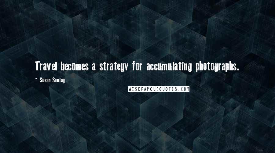 Susan Sontag Quotes: Travel becomes a strategy for accumulating photographs.