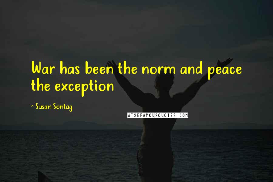 Susan Sontag Quotes: War has been the norm and peace the exception