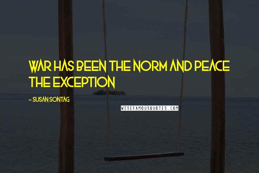 Susan Sontag Quotes: War has been the norm and peace the exception