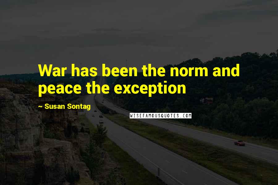 Susan Sontag Quotes: War has been the norm and peace the exception