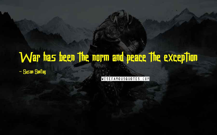 Susan Sontag Quotes: War has been the norm and peace the exception