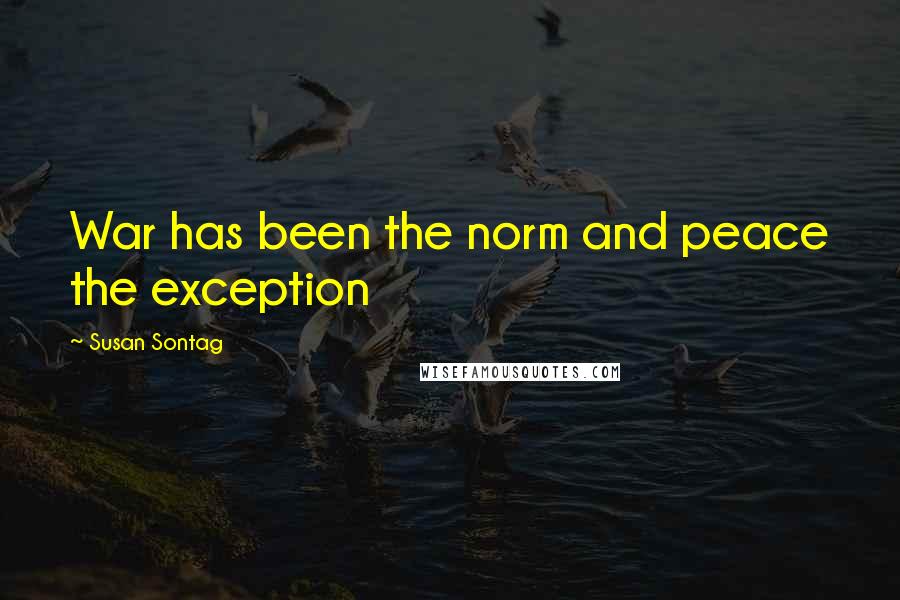 Susan Sontag Quotes: War has been the norm and peace the exception