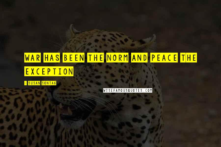Susan Sontag Quotes: War has been the norm and peace the exception