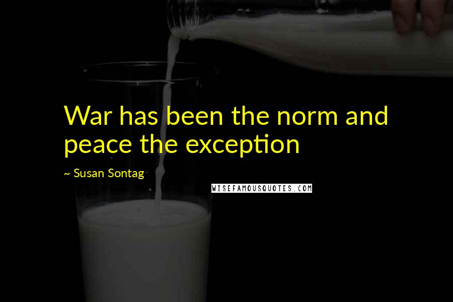 Susan Sontag Quotes: War has been the norm and peace the exception