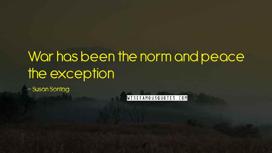 Susan Sontag Quotes: War has been the norm and peace the exception