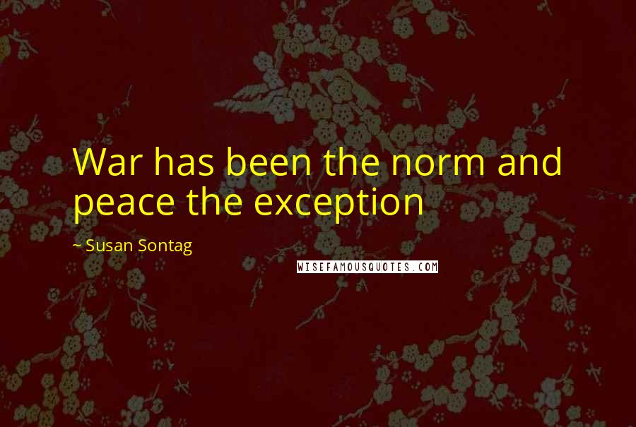 Susan Sontag Quotes: War has been the norm and peace the exception