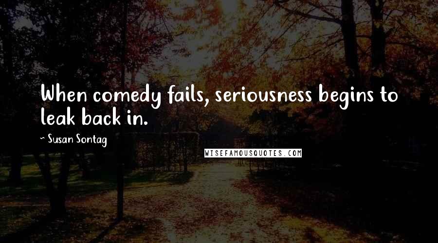 Susan Sontag Quotes: When comedy fails, seriousness begins to leak back in.